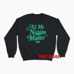 All My Niggas Matter Sweatshirt