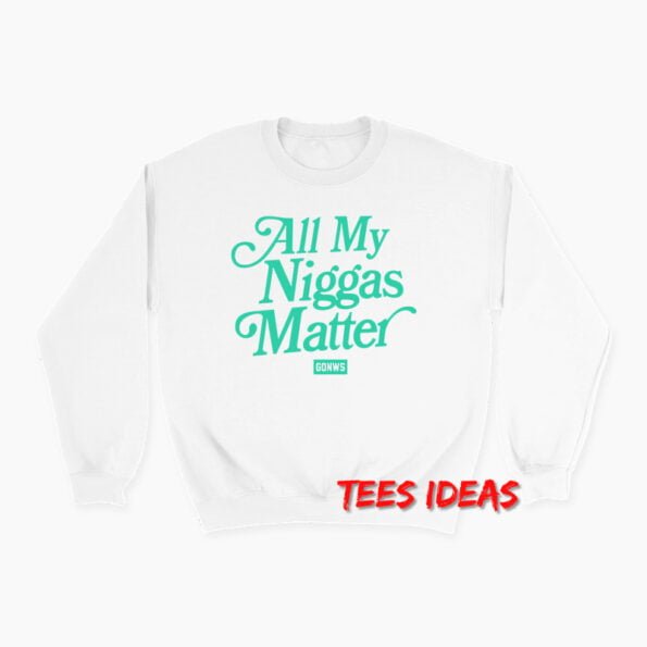 All My Niggas Matter Sweatshirt