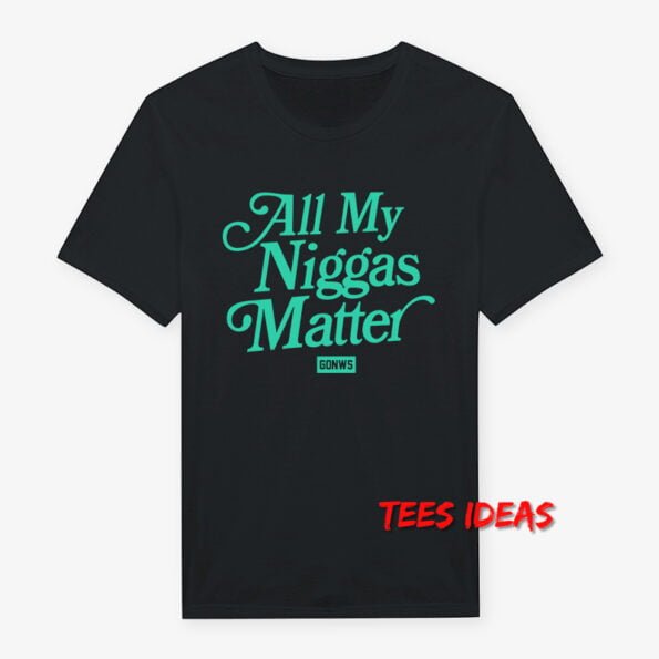 All My Niggas Matter T-Shirt