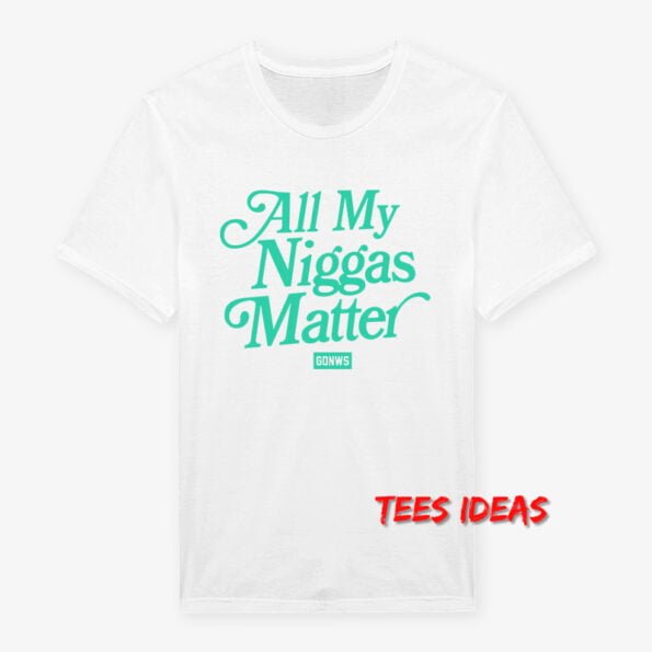 All My Niggas Matter T-Shirt