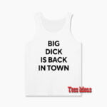 Big Dick Is Back In Town Tank Top