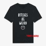 Bitches Be Weird T-Shirt