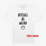 Bitches Be Weird T-Shirt