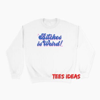 Bitches is Weird Sweatshirt