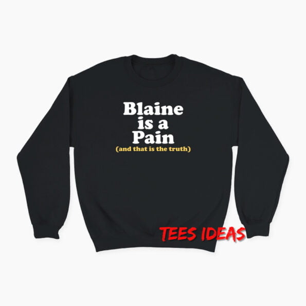 Blaine Is A Pain and That Is The Truth Sweatshirt