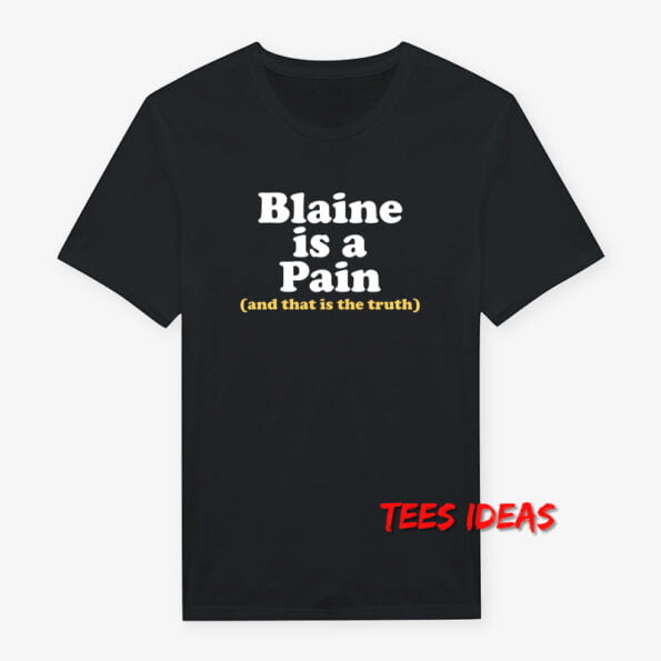 Blaine Is A Pain and That Is The Truth T-Shirt