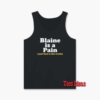 Blaine Is A Pain and That Is The Truth Tank Top